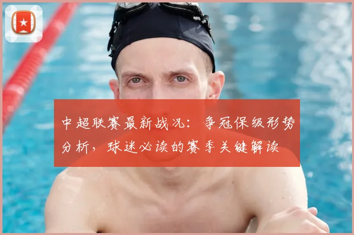 中超联赛最新战况：争冠保级形势分析，球迷必读的赛季关键解读