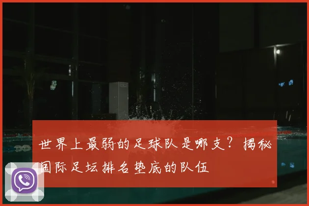 世界上最弱的足球队是哪支？揭秘国际足坛排名垫底的队伍