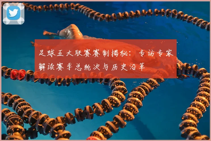 足球五大联赛赛制揭秘：专访专家解读赛季总轮次与历史沿革