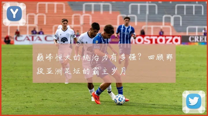 巅峰恒大的统治力有多强？回顾那段亚洲足坛的霸主岁月