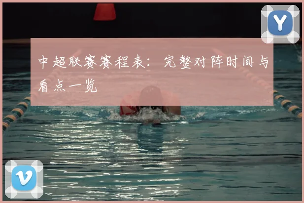 中超联赛赛程表:完整对阵时间与看点一览