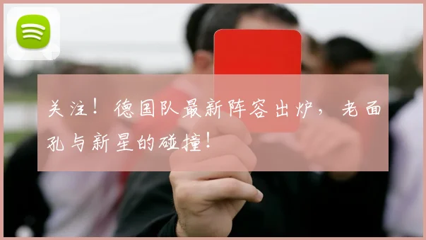 关注！德国队最新阵容出炉，老面孔与新星的碰撞！