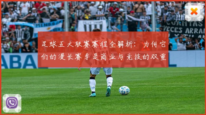 足球五大联赛赛程全解析：为何它们的漫长赛季是商业与竞技的双重胜利？