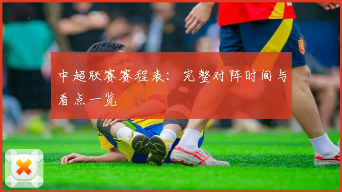 中超联赛赛程表：完整对阵时间与看点一览