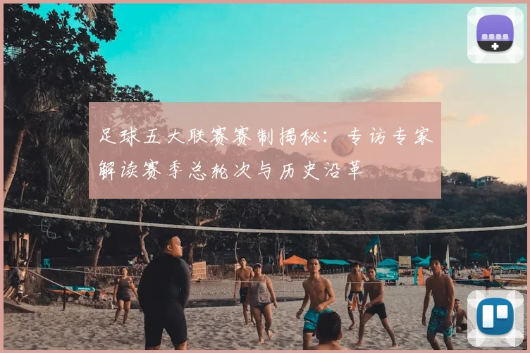足球五大联赛赛制揭秘：专访专家解读赛季总轮次与历史沿革
