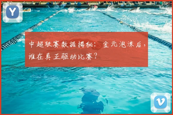 中超联赛数据揭秘：金元泡沫后，谁在真正驱动比赛？