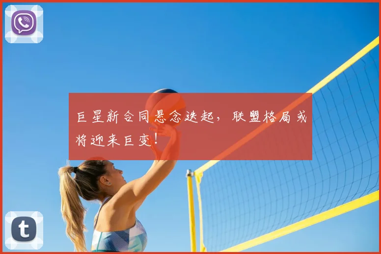巨星新合同悬念迭起，联盟格局或将迎来巨变！