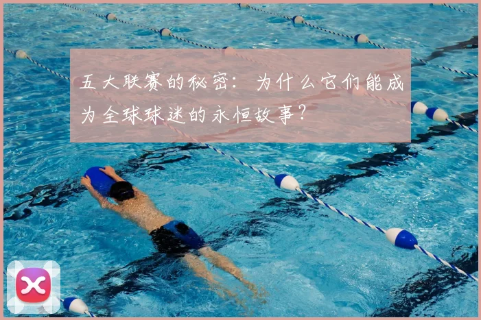 五大联赛的秘密：为什么它们能成为全球球迷的永恒故事？