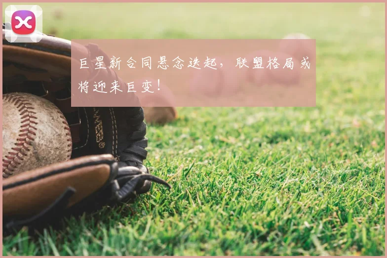 巨星新合同悬念迭起，联盟格局或将迎来巨变！